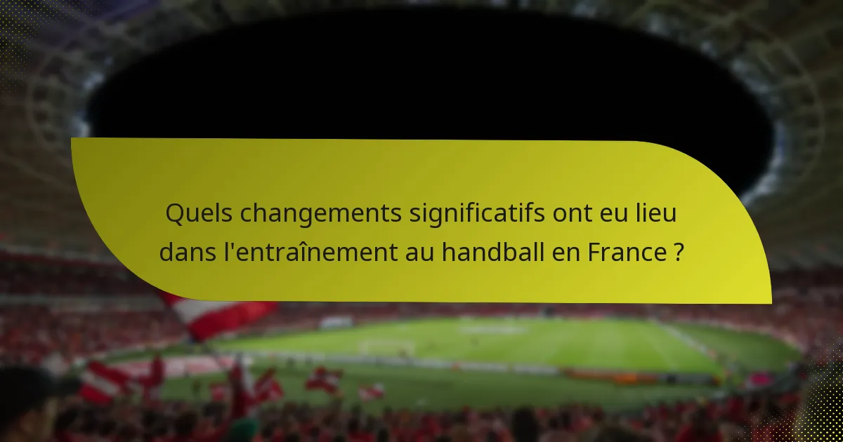 Quels changements significatifs ont eu lieu dans l'entraînement au handball en France ?