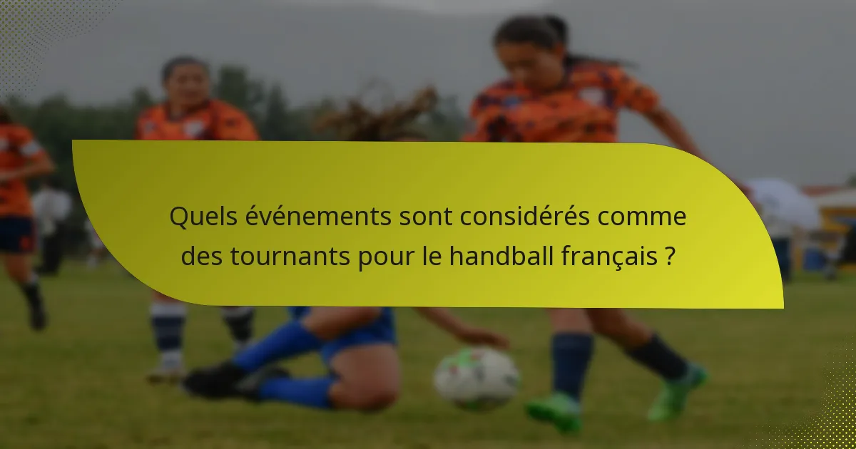 Quels événements sont considérés comme des tournants pour le handball français ?