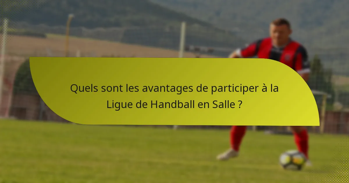 Quels sont les avantages de participer à la Ligue de Handball en Salle ?