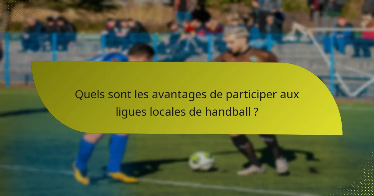 Quels sont les avantages de participer aux ligues locales de handball ?