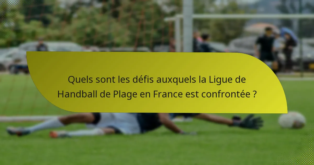 Quels sont les défis auxquels la Ligue de Handball de Plage en France est confrontée ?
