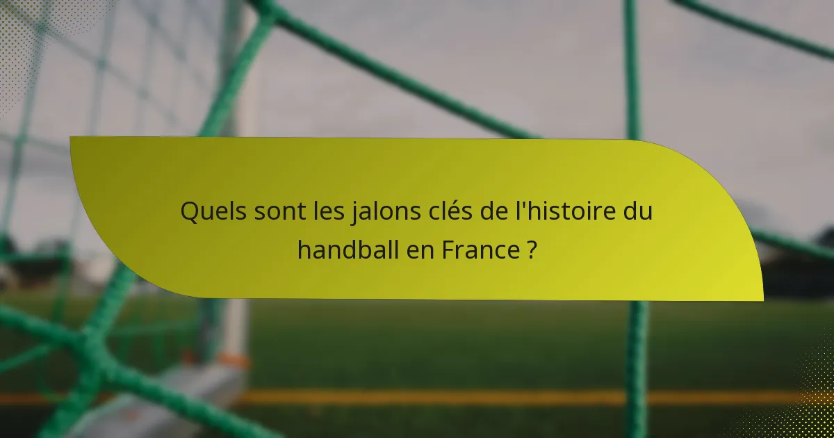 Quels sont les jalons clés de l'histoire du handball en France ?