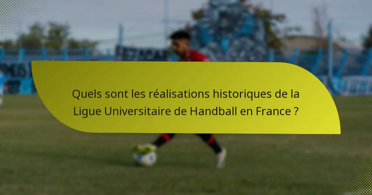 Quels sont les réalisations historiques de la Ligue Universitaire de Handball en France ?